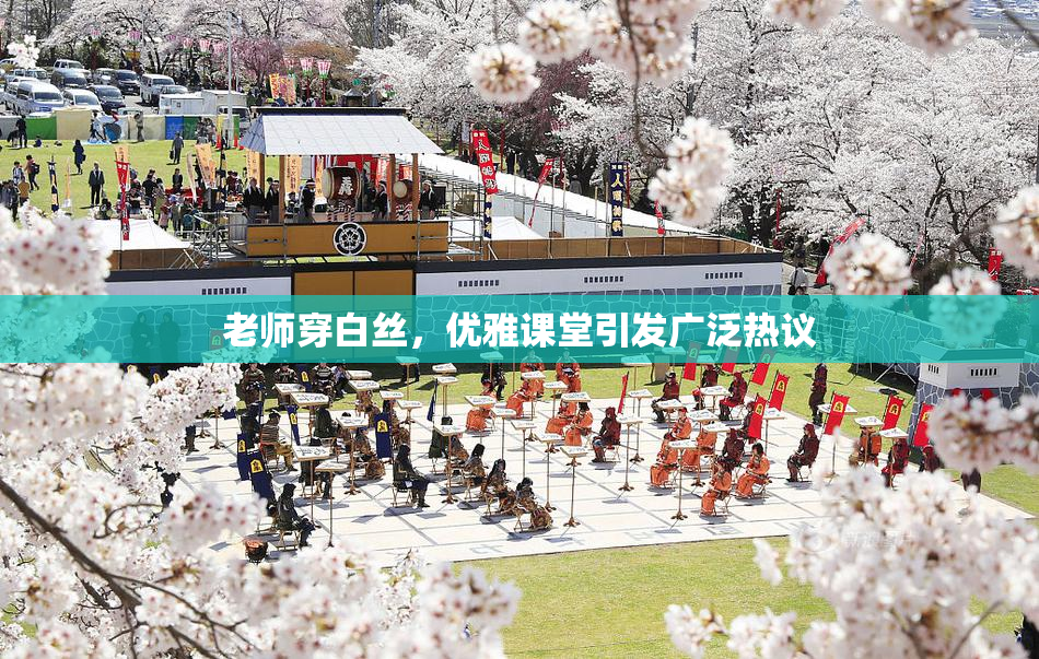 老师穿白丝，优雅课堂引发广泛热议