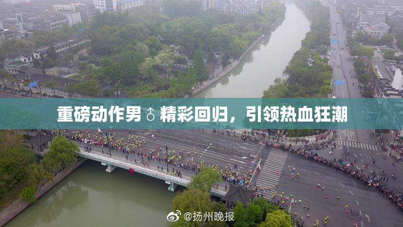 重磅动作男♂精彩回归，引领热血狂潮