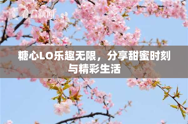 糖心LO乐趣无限，分享甜蜜时刻与精彩生活