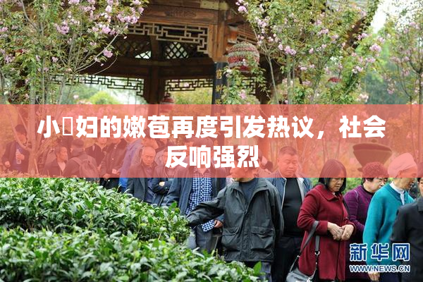 小婬妇的嫩苞再度引发热议，社会反响强烈