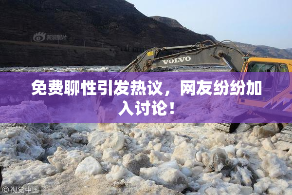 免费聊性引发热议，网友纷纷加入讨论！