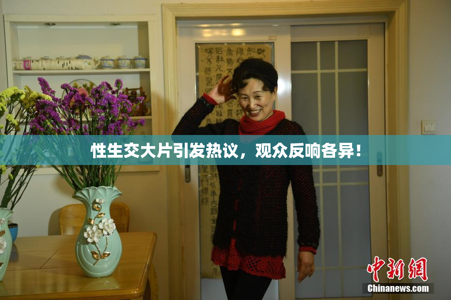 性生交大片引发热议，观众反响各异！