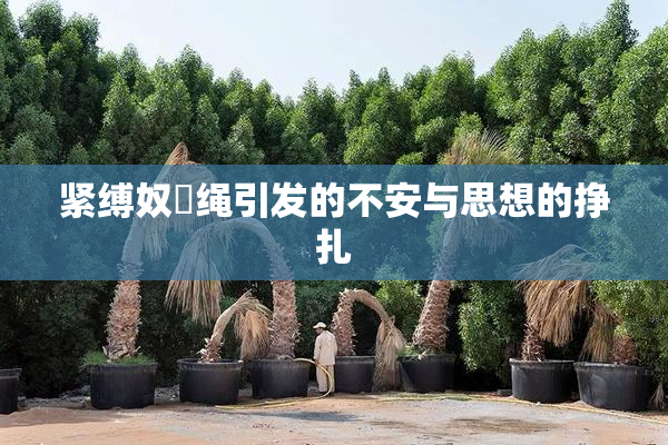 紧缚奴隷绳引发的不安与思想的挣扎