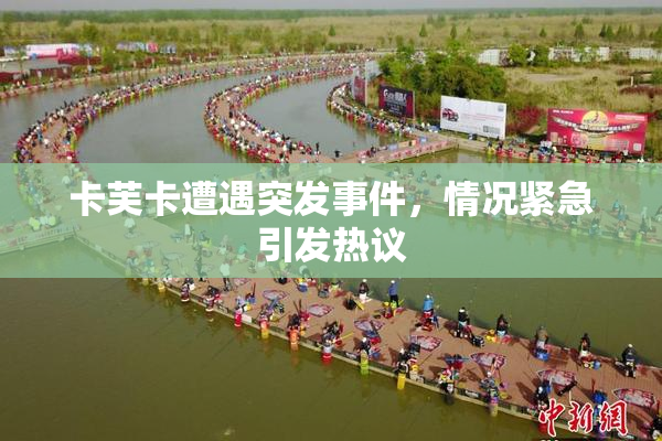 卡芙卡遭遇突发事件，情况紧急引发热议