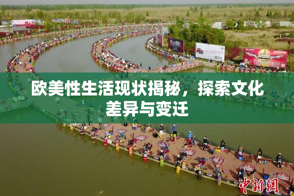欧美性生活现状揭秘，探索文化差异与变迁