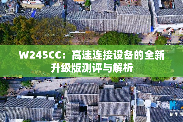 W245CC：高速连接设备的全新升级版测评与解析