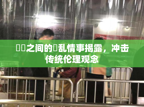 妺妺之间的婬乱情事揭露，冲击传统伦理观念