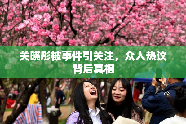 关晓彤被事件引关注，众人热议背后真相