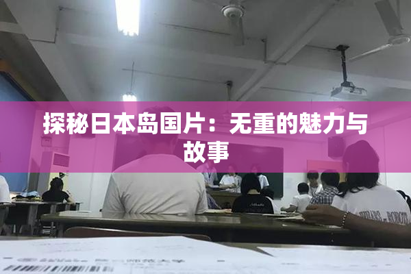 探秘日本岛国片：无重的魅力与故事