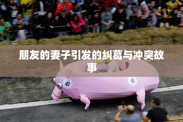 朋友的妻子引发的纠葛与冲突故事