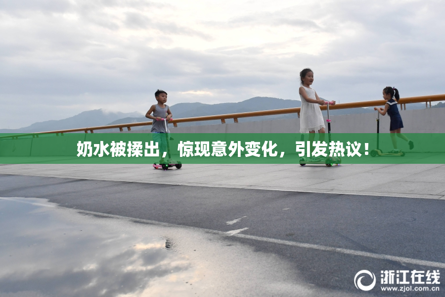 奶水被揉出，惊现意外变化，引发热议！