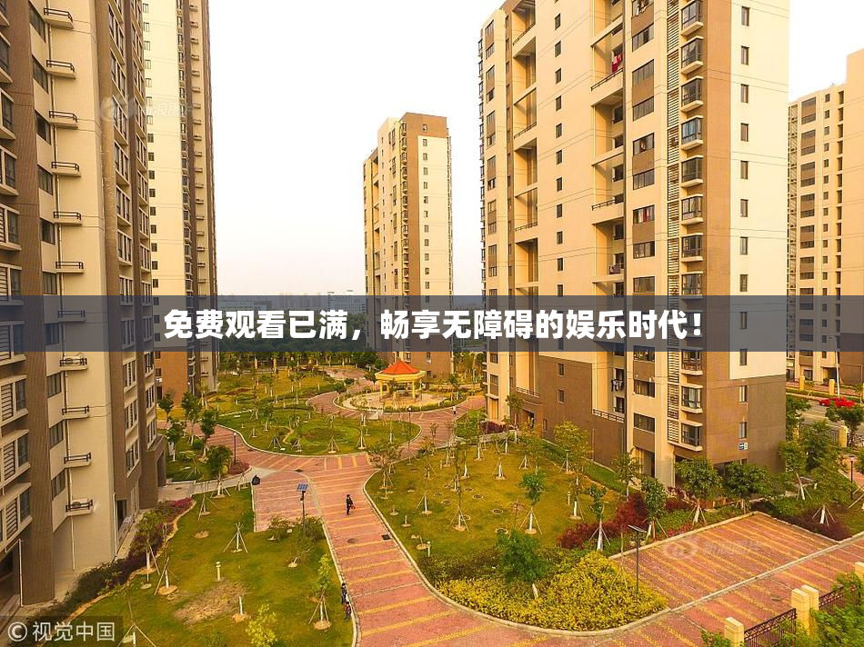 免费观看已满，畅享无障碍的娱乐时代！