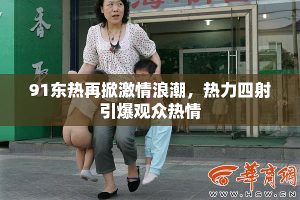 91东热再掀激情浪潮，热力四射引爆观众热情