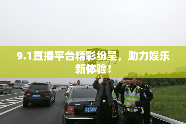 9.1直播平台精彩纷呈，助力娱乐新体验！