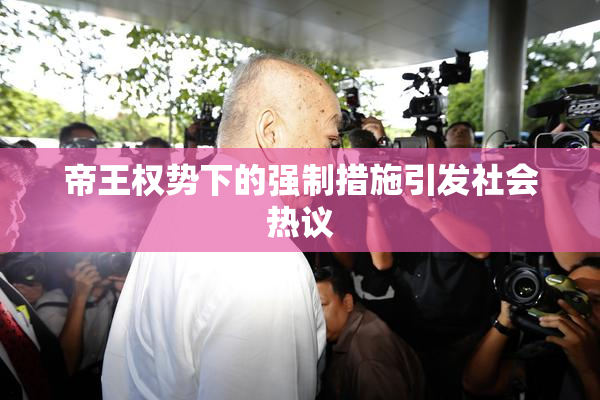 帝王权势下的强制措施引发社会热议