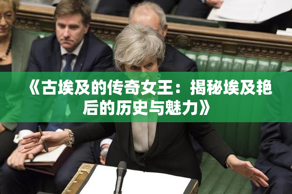《古埃及的传奇女王：揭秘埃及艳后的历史与魅力》