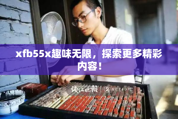 xfb55x趣味无限，探索更多精彩内容！