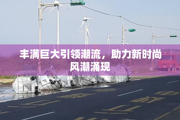 丰满巨大引领潮流，助力新时尚风潮涌现