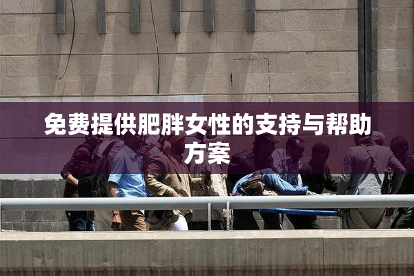 免费提供肥胖女性的支持与帮助方案