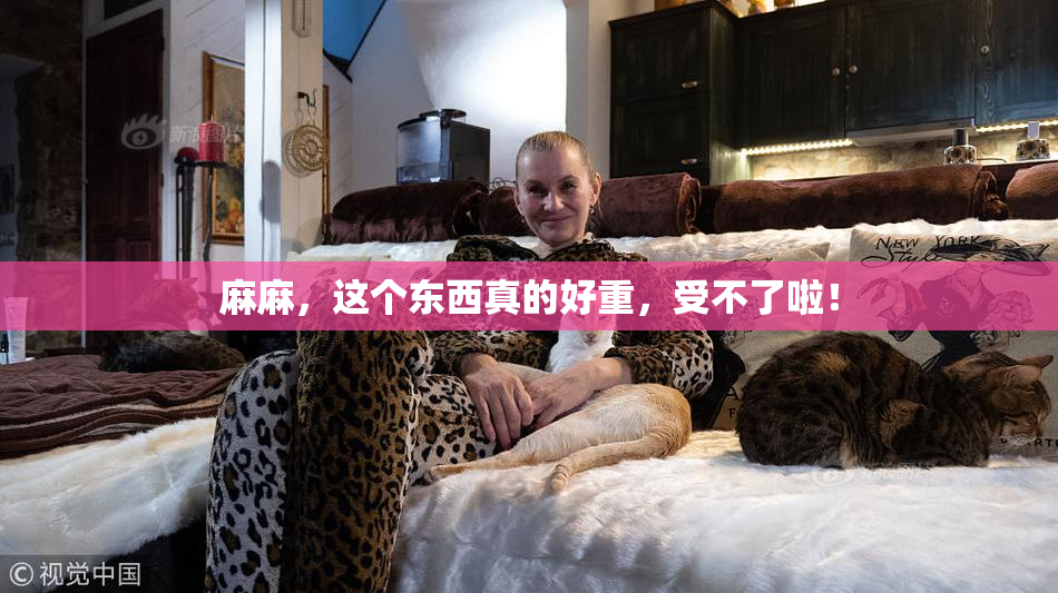 麻麻，这个东西真的好重，受不了啦！