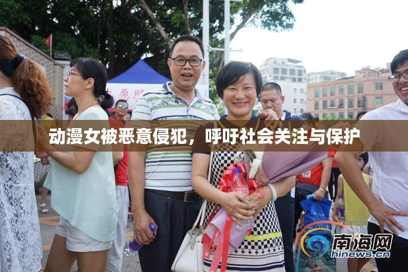 动漫女被恶意侵犯，呼吁社会关注与保护