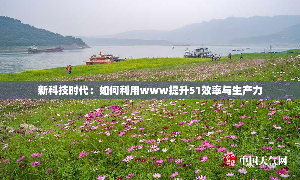 新科技时代：如何利用www提升51效率与生产力