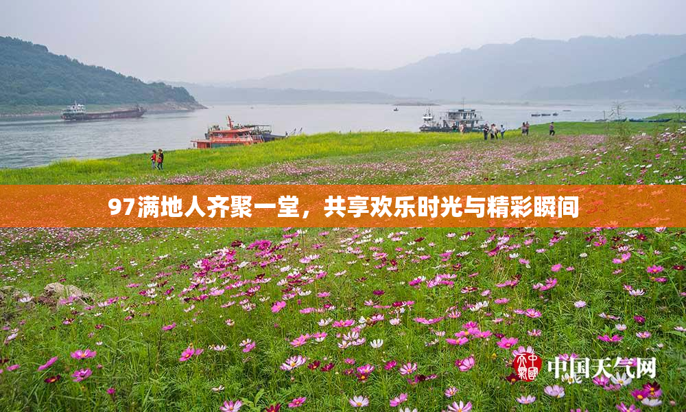 97满地人齐聚一堂，共享欢乐时光与精彩瞬间