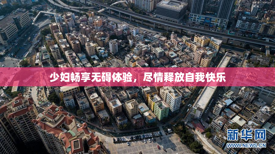 少妇畅享无碍体验，尽情释放自我快乐