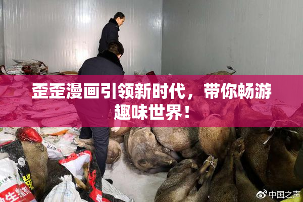 歪歪漫画引领新时代，带你畅游趣味世界！