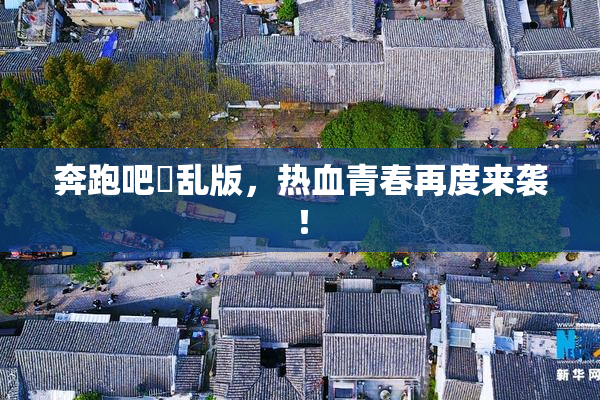 奔跑吧婬乱版，热血青春再度来袭！