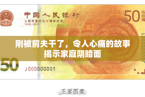 刚被前夫干了，令人心痛的故事揭示家庭阴暗面