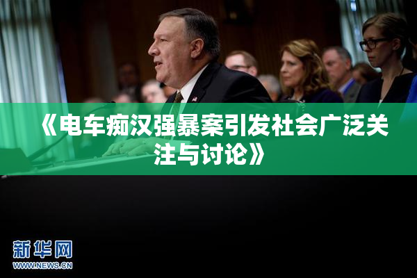 《电车痴汉强暴案引发社会广泛关注与讨论》