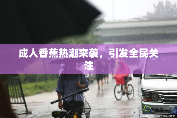 成人香蕉热潮来袭，引发全民关注