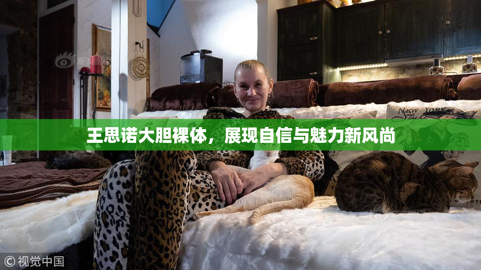 王思诺大胆裸体，展现自信与魅力新风尚