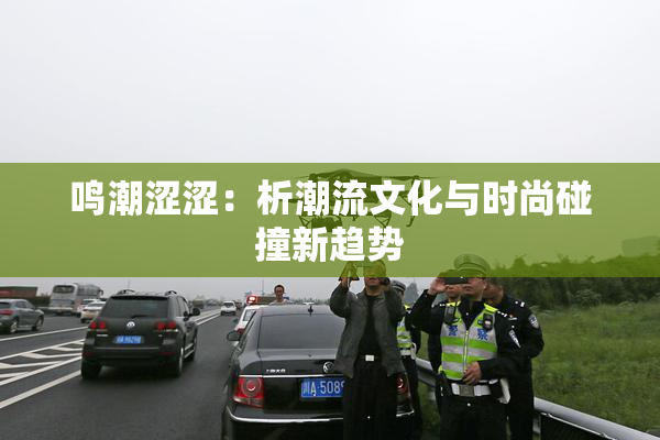 鸣潮涩涩：析潮流文化与时尚碰撞新趋势