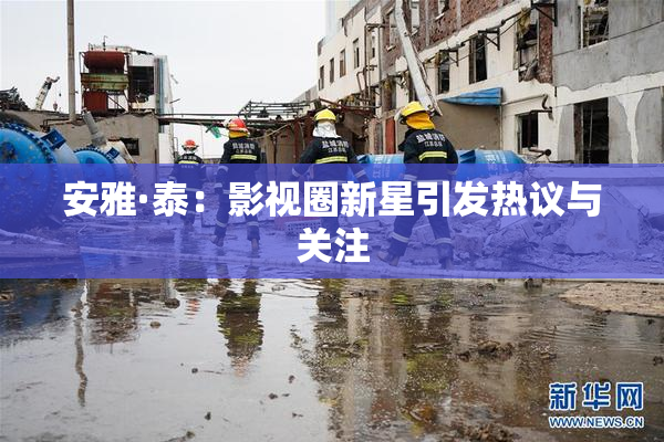 安雅·泰：影视圈新星引发热议与关注
