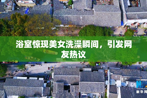 浴室惊现美女洗澡瞬间，引发网友热议