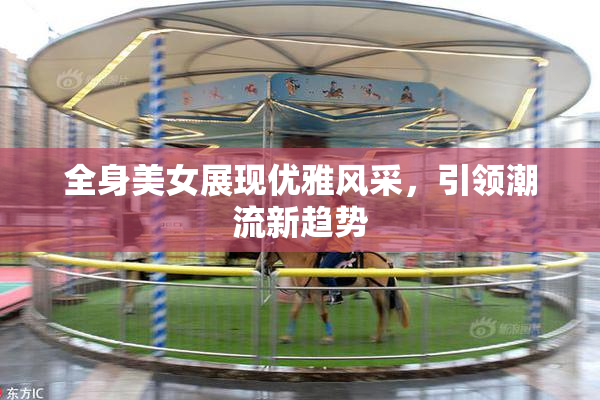 全身美女展现优雅风采，引领潮流新趋势