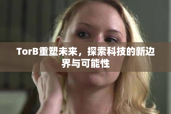 TorB重塑未来，探索科技的新边界与可能性