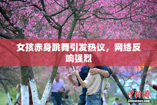 女孩赤身跳舞引发热议，网络反响强烈