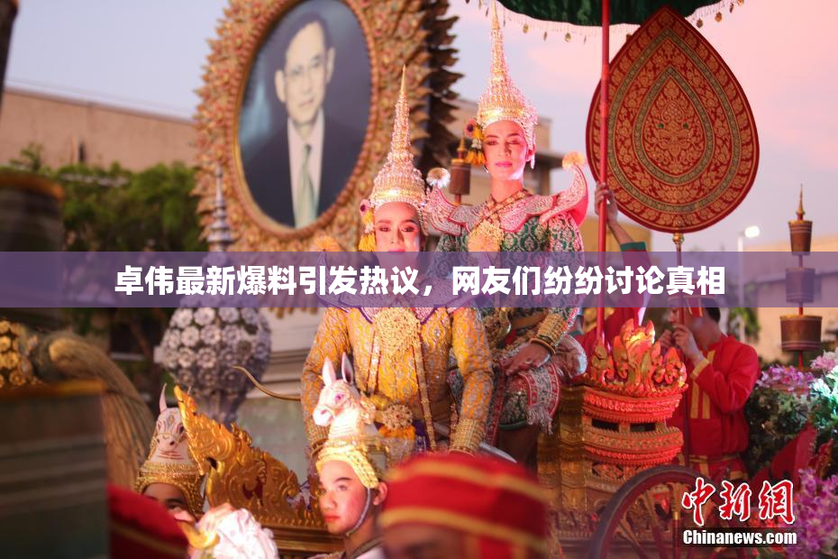 卓伟最新爆料引发热议，网友们纷纷讨论真相