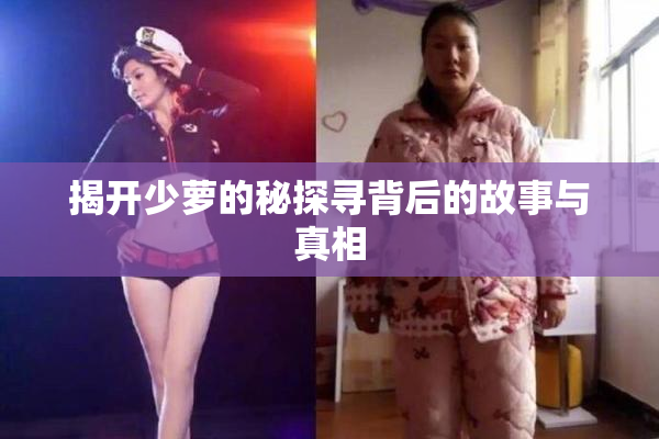 揭开少萝的秘探寻背后的故事与真相