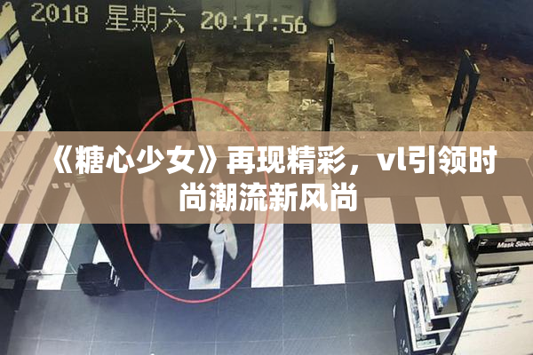 《糖心少女》再现精彩，vl引领时尚潮流新风尚