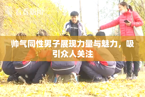 帅气同性男子展现力量与魅力，吸引众人关注