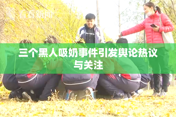 三个黑人吸奶事件引发舆论热议与关注