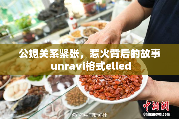 公媳关系紧张，惹火背后的故事 unravi格式elled