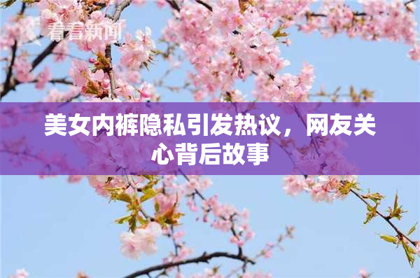 美女内裤隐私引发热议，网友关心背后故事