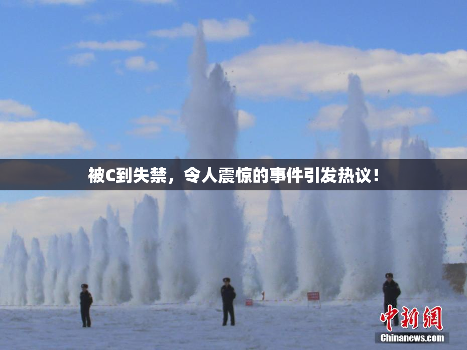 被C到失禁，令人震惊的事件引发热议！