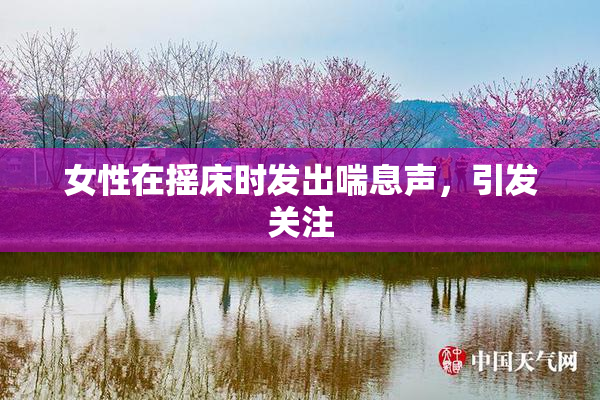 女性在摇床时发出喘息声，引发关注