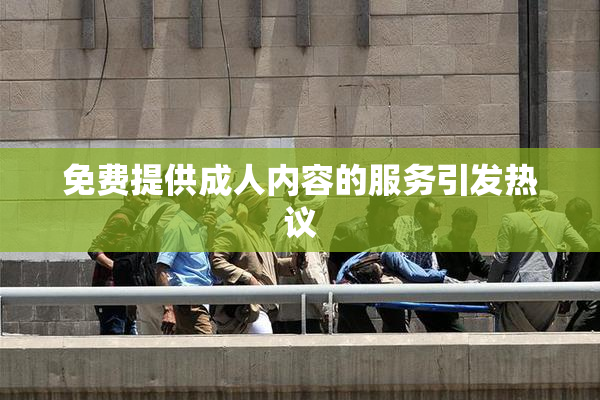 免费提供成人内容的服务引发热议